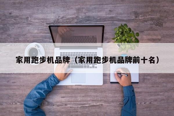 开yun官网入口登录APP下载 家用跑步机品牌（家用跑步机品牌前十名）