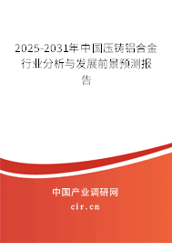 《2025年至2031年期间，涉及中国压铸铝合金行业的，具备分析以及发展前景预测功能的报告》。